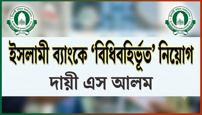 ইসলামী ব্যাংকে এস আলমের সময়ে ৮৫৪২ জনের ‘বিধিবহির্ভূত’ নিয়োগ